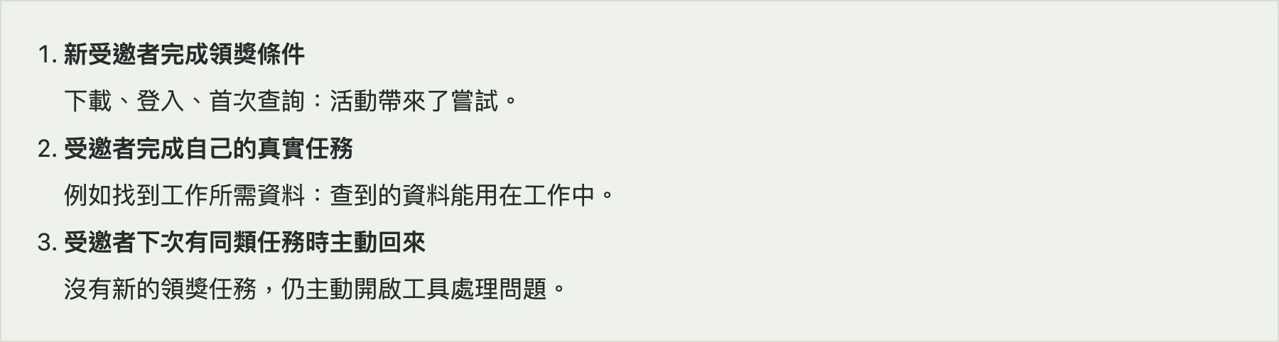 新受邀者完成領獎條件
下載、登入、首次查詢:活動帶來了嘗試。
受邀者完成自己的真實任務
例如找到工作所需資料:查到的資料能用在工作中。
受邀者下次有同類任務時主動回來
沒有新的領獎任務,仍主動開啟工具處理問題。